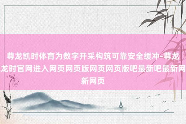 尊龙凯时体育为数字开采构筑可靠安全缓冲-尊龙凯龙时官网进入网页网页版网页网页版吧最新吧最新网页