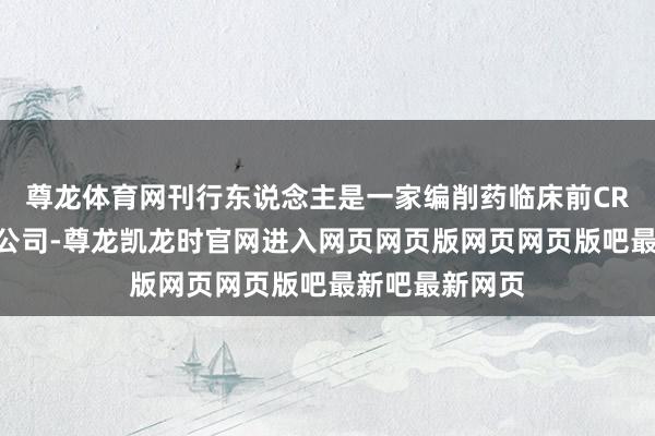 尊龙体育网刊行东说念主是一家编削药临床前CRO及生物工夫公司-尊龙凯龙时官网进入网页网页版网页网页版吧最新吧最新网页