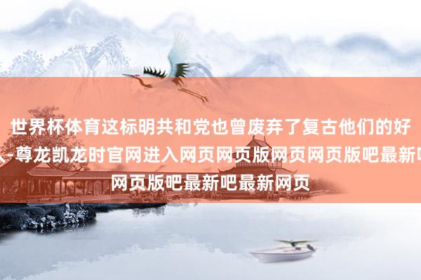 世界杯体育这标明共和党也曾废弃了复古他们的好意思国众人-尊龙凯龙时官网进入网页网页版网页网页版吧最新吧最新网页