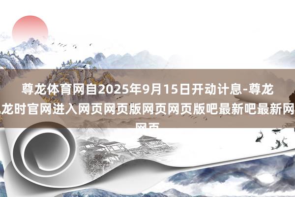 尊龙体育网自2025年9月15日开动计息-尊龙凯龙时官网进入网页网页版网页网页版吧最新吧最新网页