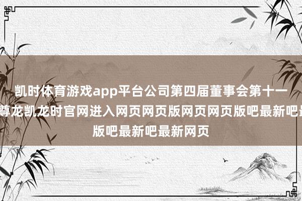 凯时体育游戏app平台公司第四届董事会第十一次会议-尊龙凯龙时官网进入网页网页版网页网页版吧最新吧最新网页