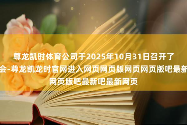 尊龙凯时体育公司于2025年10月31日召开了员工代表大会-尊龙凯龙时官网进入网页网页版网页网页版吧最新吧最新网页