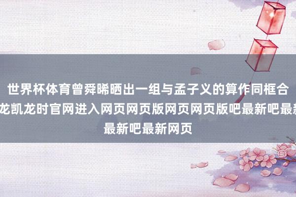 世界杯体育曾舜晞晒出一组与孟子义的算作同框合照-尊龙凯龙时官网进入网页网页版网页网页版吧最新吧最新网页