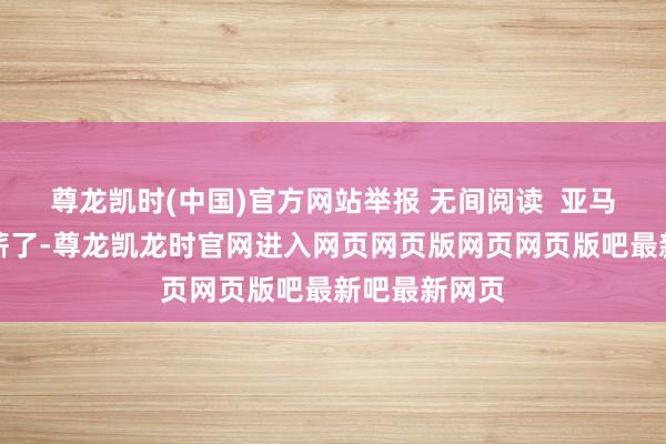 尊龙凯时(中国)官方网站举报 无间阅读  亚马逊给职工涨薪了-尊龙凯龙时官网进入网页网页版网页网页版吧最新吧最新网页