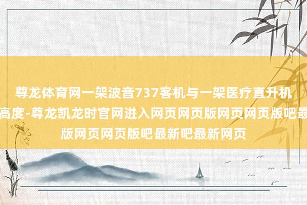 尊龙体育网一架波音737客机与一架医疗直升机处于兼并翱游高度-尊龙凯龙时官网进入网页网页版网页网页版吧最新吧最新网页