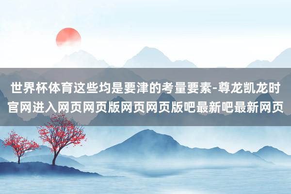 世界杯体育这些均是要津的考量要素-尊龙凯龙时官网进入网页网页版网页网页版吧最新吧最新网页