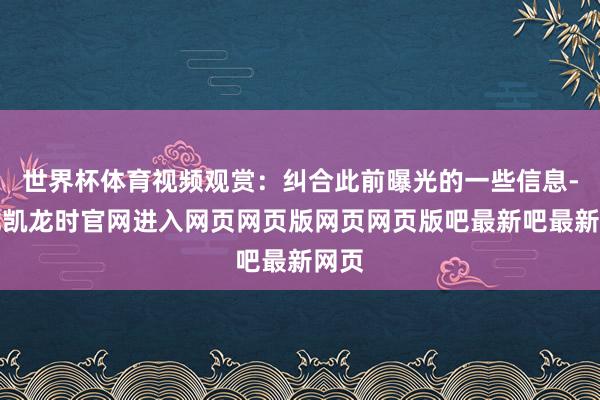世界杯体育视频观赏：纠合此前曝光的一些信息-尊龙凯龙时官网进入网页网页版网页网页版吧最新吧最新网页