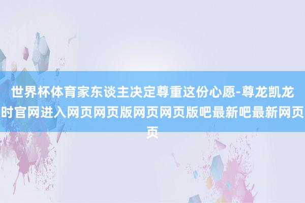 世界杯体育家东谈主决定尊重这份心愿-尊龙凯龙时官网进入网页网页版网页网页版吧最新吧最新网页
