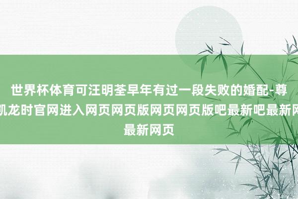 世界杯体育可汪明荃早年有过一段失败的婚配-尊龙凯龙时官网进入网页网页版网页网页版吧最新吧最新网页